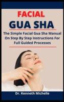 Facial Gua Sha: The Simple Facial Gua Sha Manual On Step By Step Instructions For Full Guided Processes