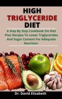 High Triglyceride Diet: A Step By Step Cookbook On Diet Plans And Recipes To Lower Triglycerides And Sugar Content For Adequate Nutrition