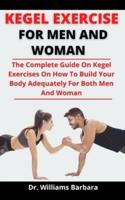 Kegel Exercise For Men And Women: The Complete Guide On Kegel Exercises On How To Build Your Body Adequately For Both Men And Women