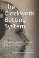 The Clockwork Betting System : For roulette, baccarat and other even money casino games including blackjack and casino war
