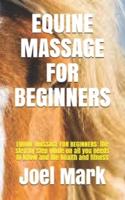 EQUINE MASSAGE FOR BEGINNERS: EQUINE MASSAGE FOR BEGINNERS: the step by step guide on all you needs to know and the health and fitness