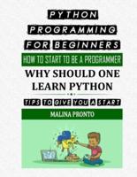 Python Programming For Beginners: How To Start To Be A Programmer: Why Should One Learn Python: Tips To Give You A Start
