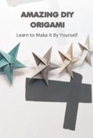 Amazing DIY Origami: Learn to Make it By Yourself: Origami Book