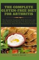 The Complete Gluten-Free Diet For Arthritis: The Essential Cookbook With Delicious and Easy Gluten-free Recipes To Reverse Joint Inflammation And Relief Rheumatoid Arthritis