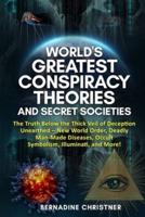 World's Greatest Conspiracy Theories and Secret Societies: The Truth Below the Thick Veil of Deception Unearthed: New World Order, Deadly Man-Made Diseases, Occult Symbolism, Illuminati, and More!