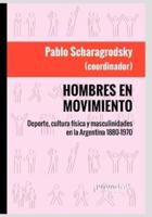 Hombres en movimiento: Deporte, cultura física y masculinidades en la Argentina 1880-1970