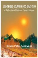 Unintended Journeys Into Space - Time: A Collection of Science Fiction Stories