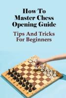 How To Master Chess Opening Guide