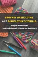 Crochet Washcloths and Dishcloths Tutorials: Simple Washcloths and Dishcloths Patterns for Beginners: Washcloth Crochet Projects