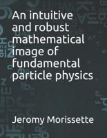 An intuitive and robust mathematical image of fundamental particle physics