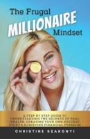 The Frugal Millionaire Mindset: A step by step guide to understanding the secrets of real wealth, creating your own success story & achieving financial freedom.