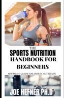 The Sports Nutrition Handbook For Beginners : Advanced Guide For Sports Nutrition