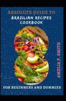 Absolute Guide To Brazilian Recipes Cookbook For Beginners And Dummies