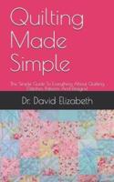 Quilting Made Simple: The Simple Guide To Everything About Quilting (Stitches, Patterns And Designs)