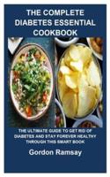 THE COMPLETE DIABETES ESSENTIAL COOKBOOK: THE COMPLETE DIABETES ESSENTIAL COOKBOOK: THE ULTIMATE GUIDE TO GET RID OF DIABETES AND STAY FOREVER HEALTHY THROUGH THIS SMART BOOK