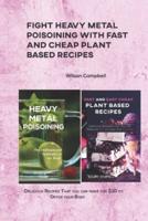FIGHT HEAVY METAL POISOINING WITH FAST AND CHEAP PLANT BASED RECIPES: Delicious Recipes That you can make for $10 to Detox your Body