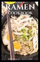 SUPER EASY RAMEN COOKBOOK: Expert guide techniques, recipes, and step-by-step instructions you need to make your own ideal bowl of ramen at home
