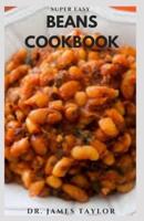 SUPER EASY BEANS COOKBOOK:  healthy, wholesome and delicious recipes using all types of Bean