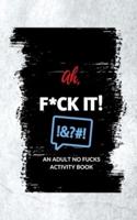 Ah, F*ck It!: An Adult No Fucks Activity Book