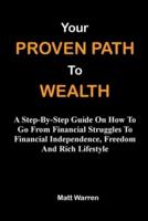 Your Proven Path To Wealth: A Step-By-Step Guide On How To Go From Financial Struggles To Financial Independence, Freedom And Rich Lifestyle