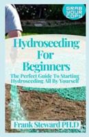 Hydroseeding For Beginners: The Perfect Guide To Starting Hydroseeding All By Yourself