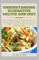 Understanding Ulcerative Colitis And Diet: The Essential Guide To Better Manage And Control Crohn's Disease, IBD, Diverticulitis And Other Diseases, As Well As Improve Overall Health