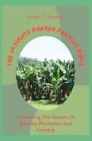 The Ultimate Banana Farming Bible: Unraveling The Secrets Of Banana Plantation And Farming