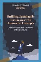 Building Sustainable Businesses with Innovative Concepts: Ultimate Resource for Adroit Entrepreneurs