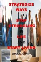 STRATEGIZE  WAYS  TO  STOP  STRUGGLING  IN  LIFE  AND  START LIVING: 11 Ways to Stop Struggling in Life and Be Happy Again, happiness trap, a guide to act, how to stop struggling and start living