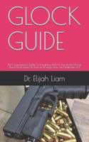 GLOCK GUIDE: The Comprehensive Guide On Everything And All You Need To Know About Glock Guide On How To Arrange Them And Make Use Of It