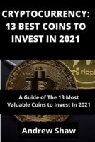 CRYPTOCURRENCY: 13 BEST COINS TO INVEST IN 2021: A Guide of The 13 Most Valuable Coins to Invest In 2021