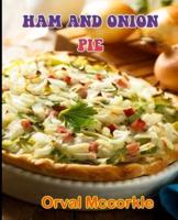 HAM AND ONION PIE: 150  recipe Delicious and Easy The Ultimate Practical Guide Easy bakes Recipes From Around The World ham and onion pie cookbook