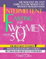 Intermittent Fasting for Women Over 50: The New Step-by-Step Guide to Lose Weight Fast without Hunger Pangs The Best Way to Enjoy IF with Delicious Recipes to Reset Metabolism and Detox your Body