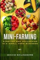 MINI-FARMING: Starting and Succeeding in a  Small Farm Business