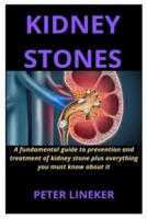 KIDNEY STONES: A fundamental guide to prevention and treatment of kidney stone plus everything you must know about it