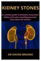 KIDNEY STONES: An ultimate guide to eliminate and prevent kidney stone plus everything you must know about the ailment