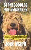 BERNEDOODLES FOR BEGINNERS: BERNEDOODLES FOR BEGINNERS: the complete guide everything you need to know on how to feed, caring, grooming, housing and training your bernedoodles