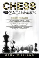 Chess for Beginners: 3 in 1- A Comprehensive Beginner's Guide + Tips, Tricks, and Secret Strategies + Advanced Methods Tips & Strategies to Play Like A Grandmaster