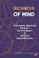 Richness of Mind: Harness Mental Power  To Prosper and Attain Abundance