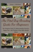 The Vital Dog Breeding Guide For Beginners: The Complete Guide To Understanding Genetics, Puppy Care  And Finding A Dog Mate Amidst Others
