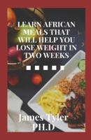 Learn African Meals That Will Help You Lose Weight in Two Weeks: How To Incorporate The Traditional African Diet As Part Of A Healthy Eating Strategy
