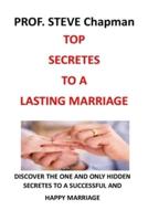 TOP SECRETES TO A LASTING MARRIAGE: DISCOVER THE ONE AND ONLY HIDDEN SECRETES TO A SUCCESSFUL AND HAPPY MARRIAGE
