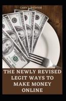 The Newly Revised Legit Ways to Make Money Online: The Essential Guide With The Nooks And Crannies On How To Make Passive Income Online And Create The Life Of Your Dreams