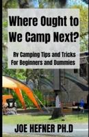 Where Ought to We Camp Next?:  Rv Camping Tips and Tricks For Beginners and Dummies