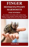 FINGER MONKEYS/PYGMY MARMOSETS FOR NEWBIES: The Amateur to Pro Guide on How to Raise Finger Monkeys as Pets Including Training, Health, Food, Diet, Housing, Feeding, and Care For your Finger Monkey