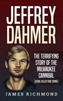 Jeffrey Dahmer: The Terrifying Story of the Milwaukee Cannibal (Serial Killer True Crime)