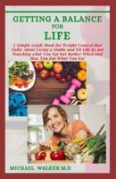 Getting a balance for life: A simple guide book for weight control that talks about living a stable and fit life by not watching what you eat but rather when and how you eat what you eat.