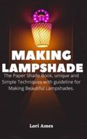 MAKING LAMPSHADE: The Paper Shade Book, unique and Simple Techniques with guideline for Making Beautiful Lampshades.