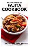 THE COMPLETE GUIDE ON FAJITA COOKBOOK: The Effective Guide And Authentic Latin Recipes For Delicious Meal And Living a Healthy Life