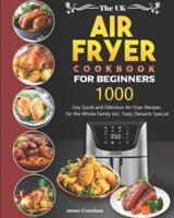 The UK Air Fryer Cookbook For Beginners: 1000-Day Quick and Delicious Air Fryer Recipes for the Whole Family incl. Tasty Desserts Special